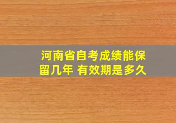 河南省自考成绩能保留几年 有效期是多久